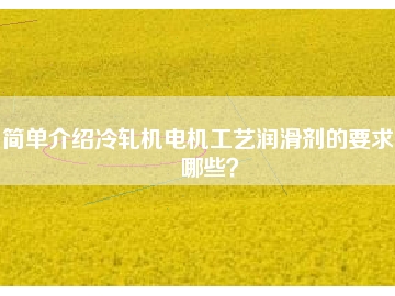 简单介绍冷轧机电机工艺润滑剂的要求有哪些？