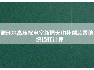 循环水高压配电室新增无功补偿装置的系统损耗计算