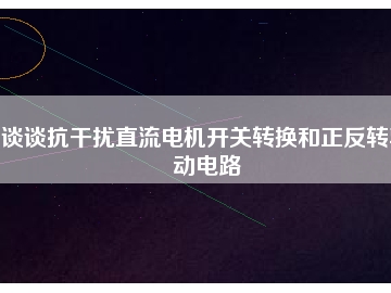 谈谈抗干扰直流电机开关转换和正反转驱动电路