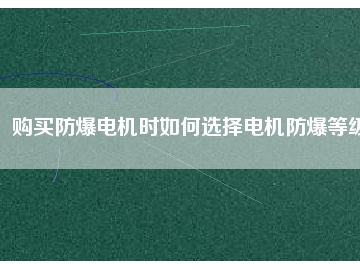 购买防爆电机时如何选择电机防爆等级