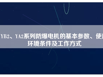 YB2、YA2系列防爆电机的基本参数、使用环境条件及工作方式
