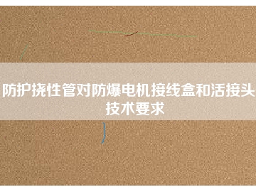 防护挠性管对防爆电机接线盒和活接头的技术要求