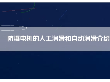 防爆电机的人工润滑和自动润滑介绍