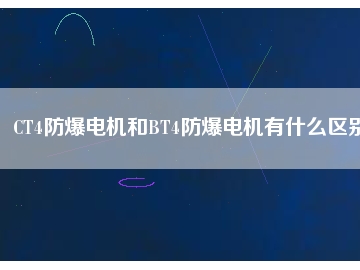 CT4防爆电机和BT4防爆电机有什么区别