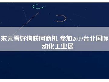 东元看好物联网商机 参加2019台北国际自动化工业展