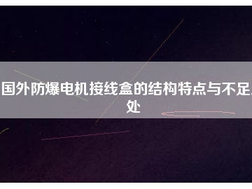 国外防爆电机接线盒的结构特点与不足之处