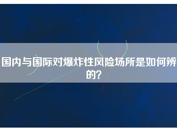 国内与国际对爆炸性风险场所是如何辨别的？