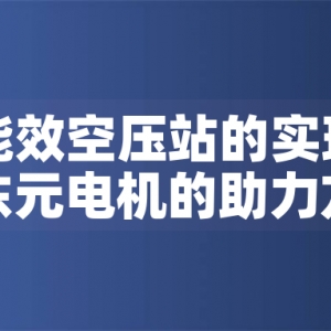 一级能效空压站的实现路径与东元电机的助力方案