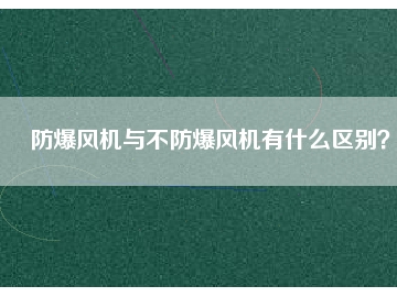防爆风机与不防爆风机有什么区别？