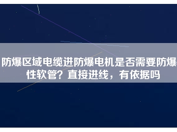防爆区域电缆进防爆电机是否需要防爆挠性软管？直接进线，有依据吗