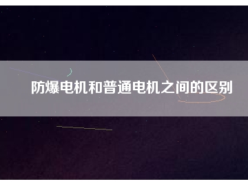 防爆电机和普通电机之间的区别
